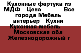  Кухонные фартуки из МДФ › Цена ­ 1 700 - Все города Мебель, интерьер » Кухни. Кухонная мебель   . Московская обл.,Железнодорожный г.